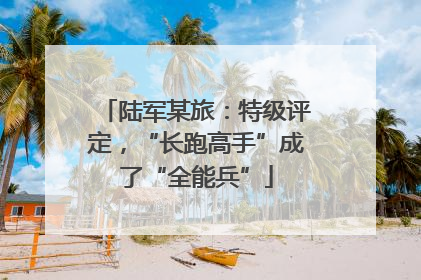 陆军某旅：特级评定，“长跑高手”成了“全能兵”